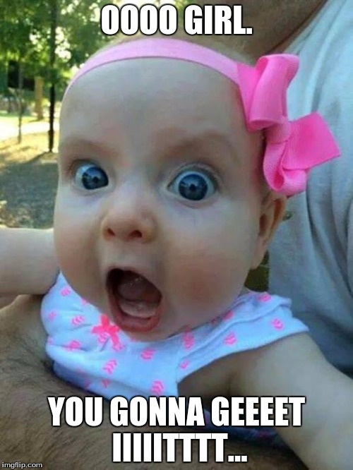 crazy pink baby | OOOO GIRL. YOU GONNA GEEEET IIIIITTTT... | image tagged in crazy pink baby | made w/ Imgflip meme maker