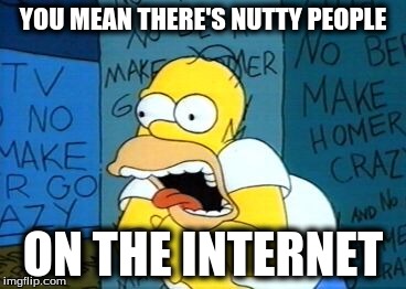 YOU MEAN THERE'S NUTTY PEOPLE ON THE INTERNET | made w/ Imgflip meme maker