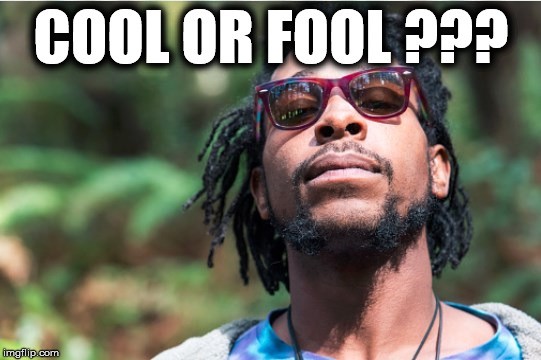 COOL OR FOOL ??? | image tagged in cool or fool | made w/ Imgflip meme maker