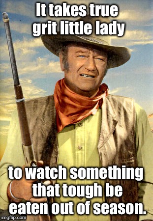 It takes true grit little lady to watch something that tough be eaten out of season. | made w/ Imgflip meme maker