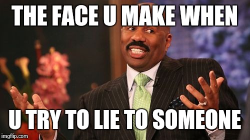 Steve Harvey | THE FACE U MAKE WHEN; U TRY TO LIE TO SOMEONE | image tagged in memes,steve harvey | made w/ Imgflip meme maker