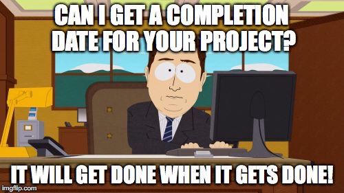 Aaaaand Its Gone Meme | CAN I GET A COMPLETION DATE FOR YOUR PROJECT? IT WILL GET DONE WHEN IT GETS DONE! | image tagged in memes,aaaaand its gone | made w/ Imgflip meme maker