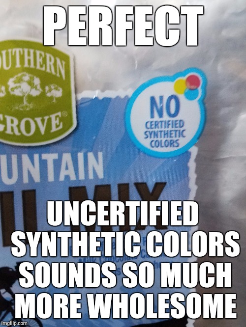 Not sure what they're going for here... | PERFECT; UNCERTIFIED SYNTHETIC COLORS SOUNDS SO MUCH MORE WHOLESOME | image tagged in food | made w/ Imgflip meme maker