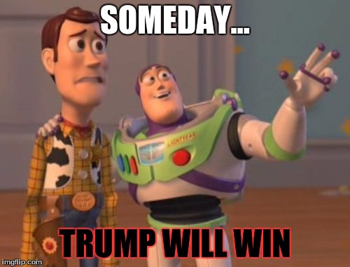 X, X Everywhere | SOMEDAY... TRUMP WILL WIN | image tagged in memes,x x everywhere | made w/ Imgflip meme maker
