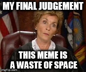 JudgementalJudy | MY FINAL JUDGEMENT; THIS MEME IS A WASTE OF SPACE | image tagged in judgementaljudy | made w/ Imgflip meme maker