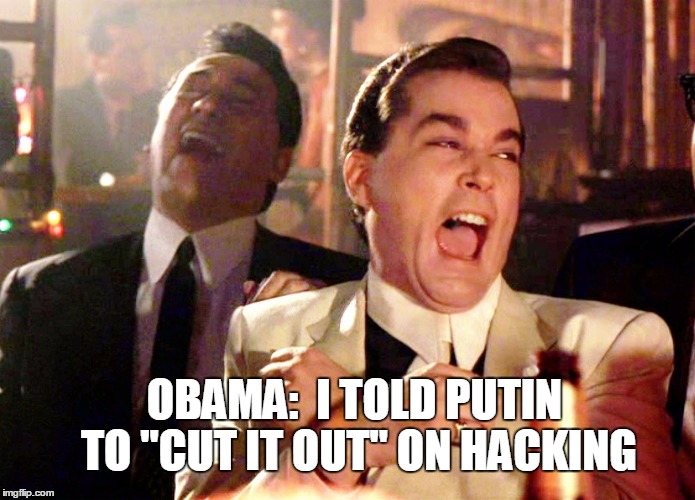 Obama told Putin | OBAMA:  I TOLD PUTIN TO "CUT IT OUT" ON HACKING | image tagged in memes,good fellas hilarious,obama,putin | made w/ Imgflip meme maker