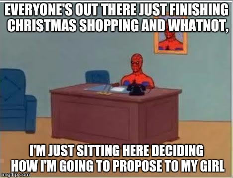 If you guys have any suggestions, please post them in the comments below | EVERYONE'S OUT THERE JUST FINISHING CHRISTMAS SHOPPING AND WHATNOT, I'M JUST SITTING HERE DECIDING HOW I'M GOING TO PROPOSE TO MY GIRL | image tagged in memes,spiderman computer desk,spiderman | made w/ Imgflip meme maker