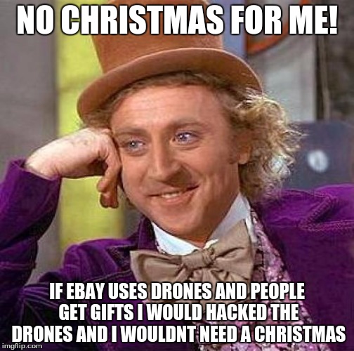 Creepy Condescending Wonka | NO CHRISTMAS FOR ME! IF EBAY USES DRONES AND PEOPLE GET GIFTS I WOULD HACKED THE DRONES AND I WOULDNT NEED A CHRISTMAS | image tagged in memes,creepy condescending wonka | made w/ Imgflip meme maker