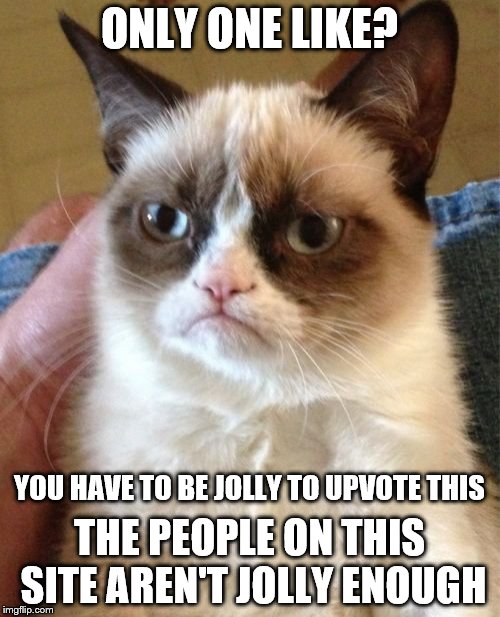 Grumpy Cat Meme | ONLY ONE LIKE? THE PEOPLE ON THIS SITE AREN'T JOLLY ENOUGH YOU HAVE TO BE JOLLY TO UPVOTE THIS | image tagged in memes,grumpy cat | made w/ Imgflip meme maker