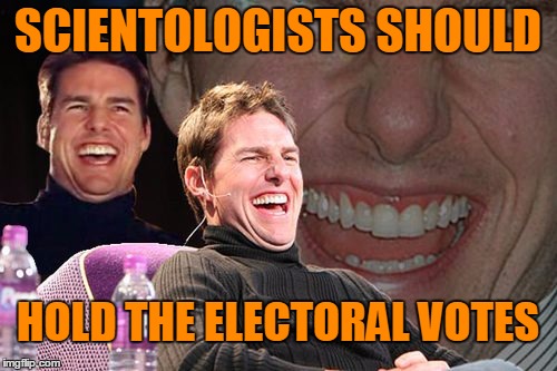 SCIENTOLOGISTS SHOULD HOLD THE ELECTORAL VOTES | made w/ Imgflip meme maker