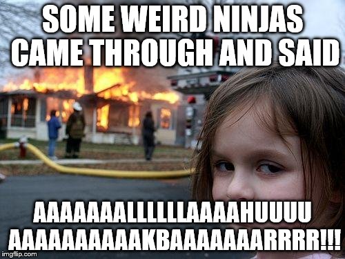 Girl predicts 7/11 2k17 | SOME WEIRD NINJAS CAME THROUGH AND SAID; AAAAAAALLLLLLAAAAHUUUU AAAAAAAAAAKBAAAAAAARRRR!!! | image tagged in memes,disaster girl | made w/ Imgflip meme maker