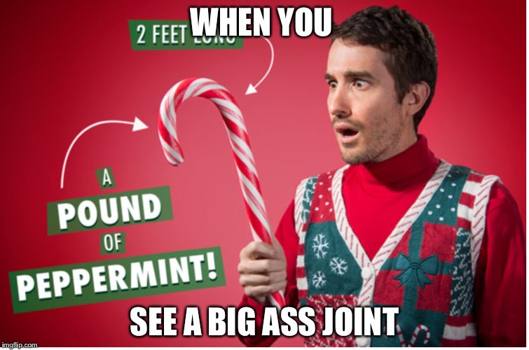 WHEN YOU; SEE A BIG
ASS JOINT | image tagged in candy | made w/ Imgflip meme maker