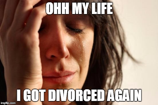 First World Problems Meme | OHH MY LIFE; I GOT DIVORCED AGAIN | image tagged in memes,first world problems | made w/ Imgflip meme maker