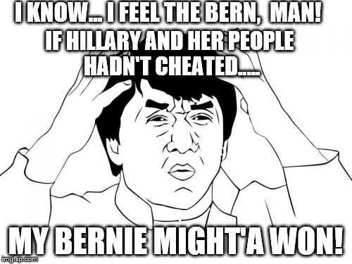 Bernie had a chance but the Party did him wrong! Moral: Cheaters never prosper! Don't look at me... talk to Hillary!

 | I KNOW... I FEEL THE BERN,  MAN! IF HILLARY AND HER PEOPLE HADN'T CHEATED..... MY BERNIE MIGHT'A WON! | image tagged in memes,jackie chan wtf | made w/ Imgflip meme maker