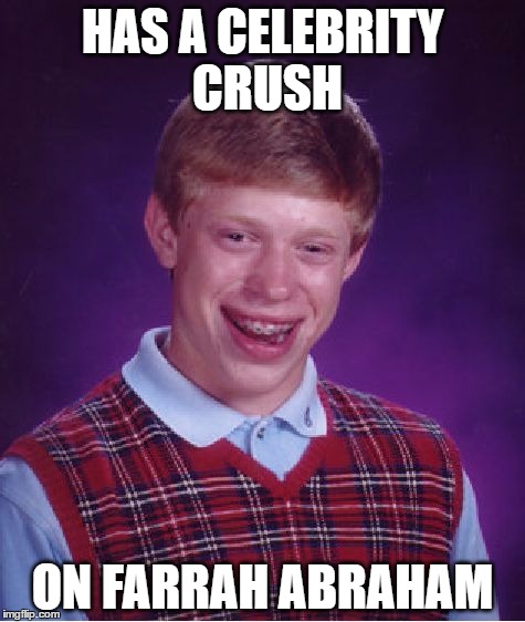 Bad Luck Brian Meme | HAS A CELEBRITY CRUSH; ON FARRAH ABRAHAM | image tagged in memes,bad luck brian,farrah abraham,celebrity crush | made w/ Imgflip meme maker