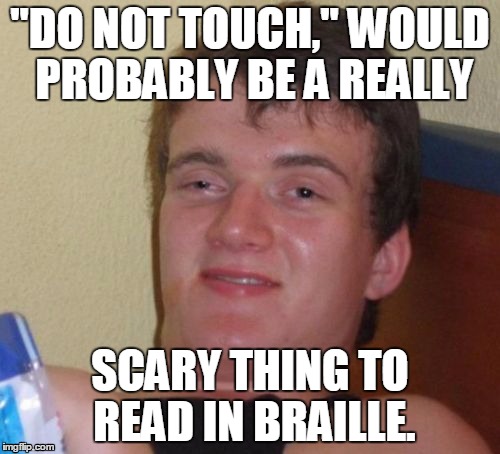 #aj ,Guy

 | "DO NOT TOUCH," WOULD PROBABLY BE A REALLY; SCARY THING TO READ IN BRAILLE. | image tagged in memes,10 guy | made w/ Imgflip meme maker