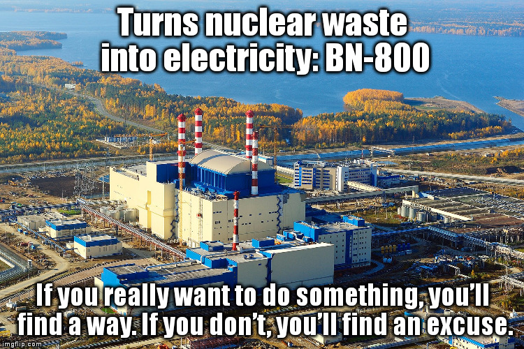 BN-800 | Turns nuclear waste into electricity: BN-800; If you really want to do something, you’ll find a way. If you don’t, you’ll find an excuse. | image tagged in bn-800 | made w/ Imgflip meme maker