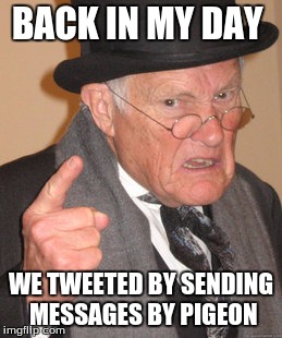 Back In My Day | BACK IN MY DAY; WE TWEETED BY SENDING MESSAGES BY PIGEON | image tagged in memes,back in my day | made w/ Imgflip meme maker