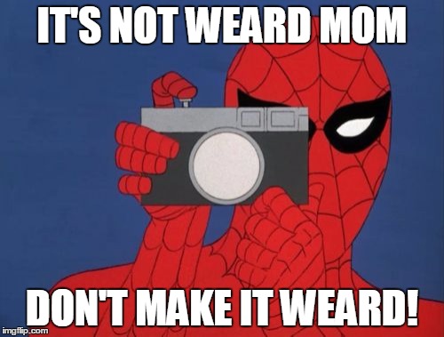 Spiderman Camera Meme | IT'S NOT WEARD MOM; DON'T MAKE IT WEARD! | image tagged in memes,spiderman camera,spiderman | made w/ Imgflip meme maker