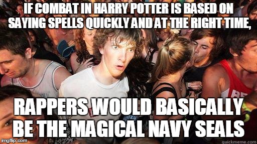 Sudden Realization | IF COMBAT IN HARRY POTTER IS BASED ON SAYING SPELLS QUICKLY AND AT THE RIGHT TIME, RAPPERS WOULD BASICALLY BE THE MAGICAL NAVY SEALS | image tagged in sudden realization,harry potter,memes | made w/ Imgflip meme maker