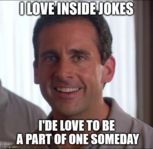 I love inside jokes... | I LOVE INSIDE JOKES; I'DE LOVE TO BE A PART OF ONE SOMEDAY | image tagged in the office,inside joke | made w/ Imgflip meme maker