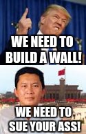 Donald Trump VS China | WE NEED TO BUILD A WALL! WE NEED TO SUE YOUR ASS! | image tagged in donald trump,chinese,memes | made w/ Imgflip meme maker