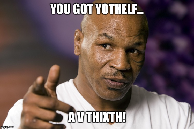 Mike Tyson  | YOU GOT YOTHELF... A V THIXTH! | image tagged in mike tyson | made w/ Imgflip meme maker