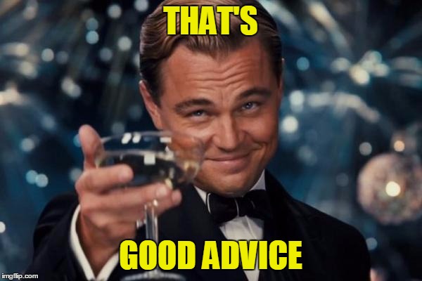 Leonardo Dicaprio Cheers Meme | THAT'S GOOD ADVICE | image tagged in memes,leonardo dicaprio cheers | made w/ Imgflip meme maker