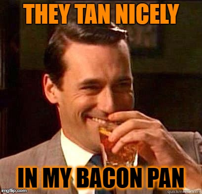THEY TAN NICELY IN MY BACON PAN | made w/ Imgflip meme maker