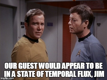 OUR GUEST WOULD APPEAR TO BE IN A STATE OF TEMPORAL FLUX, JIM | made w/ Imgflip meme maker