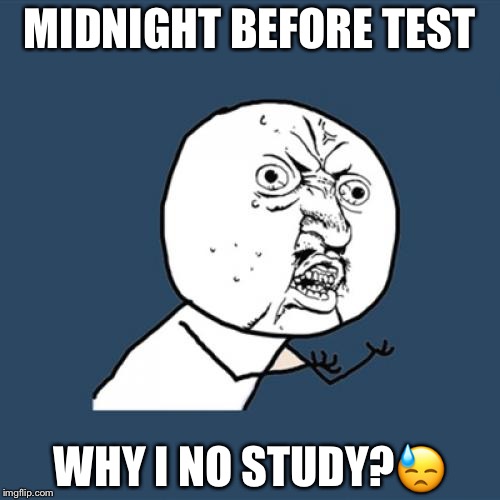 Y I No | MIDNIGHT BEFORE TEST; WHY I NO STUDY?😓 | image tagged in memes,y u no | made w/ Imgflip meme maker