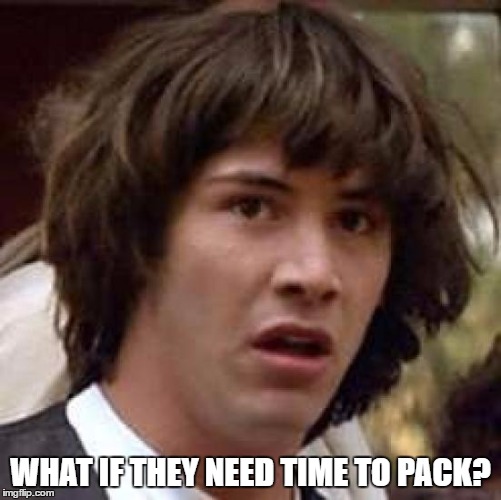 Conspiracy Keanu Meme | WHAT IF THEY NEED TIME TO PACK? | image tagged in memes,conspiracy keanu | made w/ Imgflip meme maker