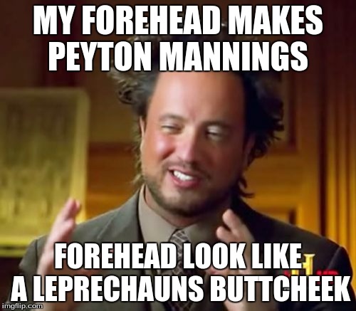 Ancient Aliens Meme | MY FOREHEAD MAKES PEYTON MANNINGS; FOREHEAD LOOK LIKE A LEPRECHAUNS BUTTCHEEK | image tagged in memes,ancient aliens | made w/ Imgflip meme maker