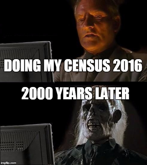 I'll Just Wait Here Meme | DOING MY CENSUS 2016; 2000 YEARS LATER | image tagged in memes,ill just wait here | made w/ Imgflip meme maker