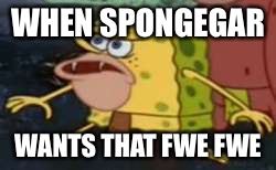 Spongegar Meme | WHEN SPONGEGAR; WANTS THAT FWE FWE | image tagged in memes,spongegar | made w/ Imgflip meme maker