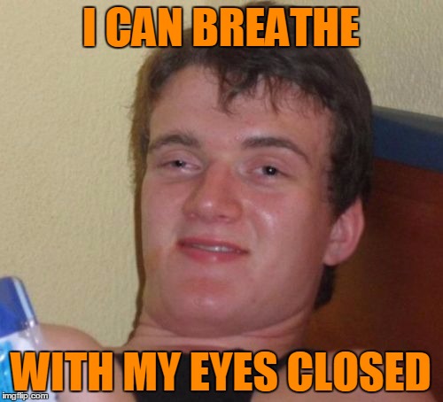 10 Guy Meme | I CAN BREATHE WITH MY EYES CLOSED | image tagged in memes,10 guy | made w/ Imgflip meme maker