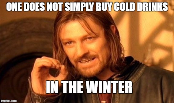 One Does Not Simply Meme | ONE DOES NOT SIMPLY BUY COLD DRINKS; IN THE WINTER | image tagged in memes,one does not simply | made w/ Imgflip meme maker