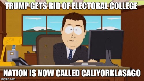 Aaaaand Its Gone | TRUMP GETS RID OF ELECTORAL COLLEGE; NATION IS NOW CALLED CALIYORKLASAGO | image tagged in memes,aaaaand its gone | made w/ Imgflip meme maker