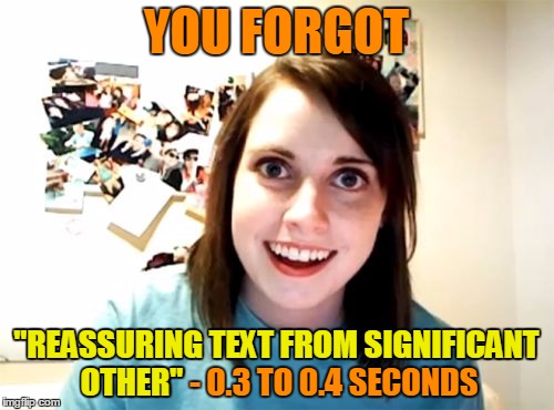 YOU FORGOT "REASSURING TEXT FROM SIGNIFICANT OTHER" - 0.3 TO 0.4 SECONDS OTHER" "REASSURING TEXT FROM SIGNIFICANT | made w/ Imgflip meme maker