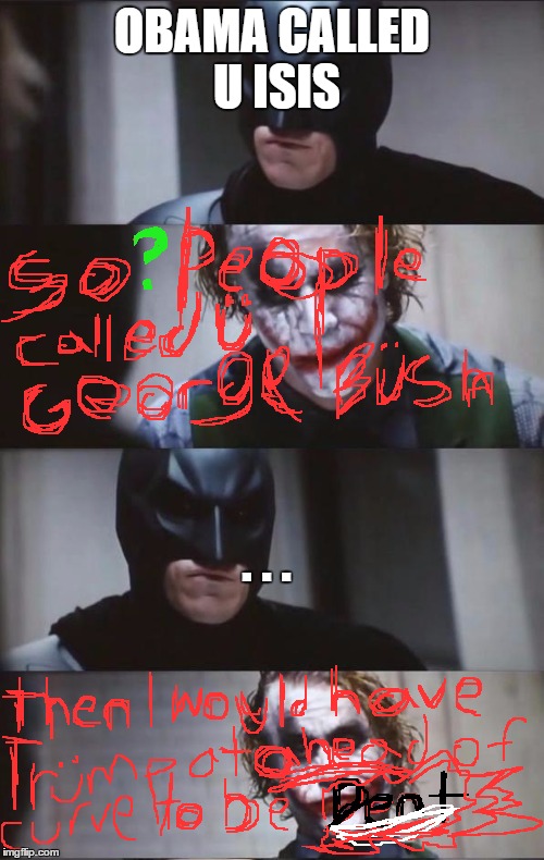 Comparing Batman and Joker to our lives | OBAMA CALLED U ISIS; . . . | image tagged in batman and joker | made w/ Imgflip meme maker