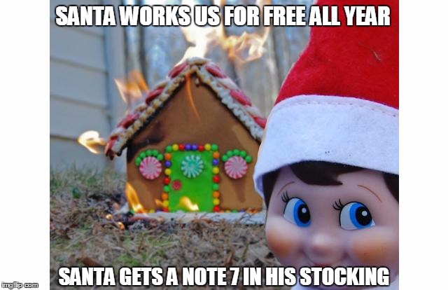 Fight for $15 goes to the North Pole | SANTA WORKS US FOR FREE ALL YEAR; SANTA GETS A NOTE 7 IN HIS STOCKING | image tagged in fire elf,note 7,dont mess with santa's helpers | made w/ Imgflip meme maker