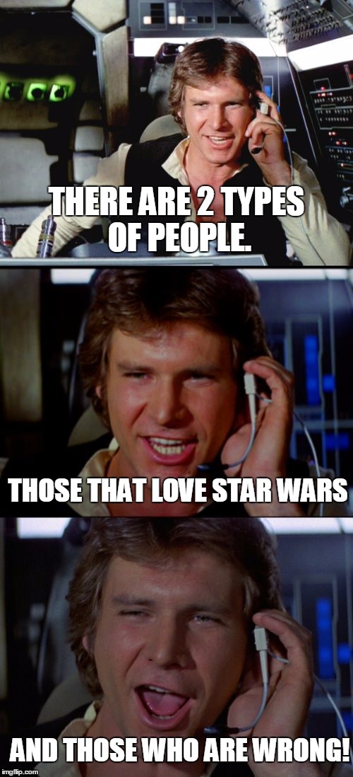 Bad Pun Han Solo | THERE ARE 2 TYPES OF PEOPLE. THOSE THAT LOVE STAR WARS; AND THOSE WHO ARE WRONG! | image tagged in bad pun han solo | made w/ Imgflip meme maker