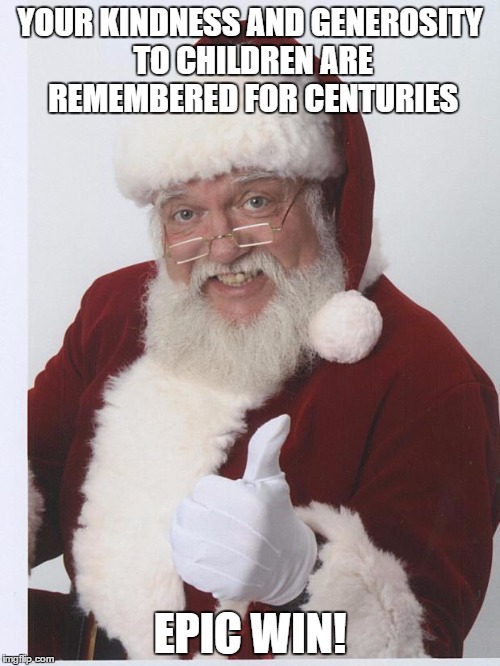 Thumbs Up Santa | YOUR KINDNESS AND GENEROSITY TO CHILDREN ARE REMEMBERED FOR CENTURIES; EPIC WIN! | image tagged in thumbs up santa | made w/ Imgflip meme maker