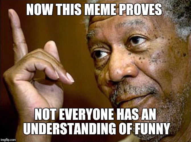 NOW THIS MEME PROVES NOT EVERYONE HAS AN UNDERSTANDING OF FUNNY | made w/ Imgflip meme maker