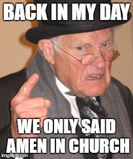 Back In My Day Meme | BACK IN MY DAY WE ONLY SAID AMEN IN CHURCH | image tagged in memes,back in my day | made w/ Imgflip meme maker