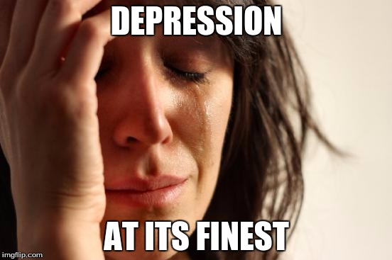 First World Problems Meme | DEPRESSION; AT ITS FINEST | image tagged in memes,first world problems | made w/ Imgflip meme maker