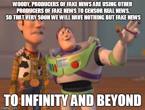 X, X Everywhere | WOODY, PRODUCERS OF FAKE NEWS ARE USING OTHER PRODUCERS OF FAKE NEWS TO CENSOR REAL NEWS, SO THAT VERY SOON WE WILL HAVE NOTHING BUT FAKE NEWS; TO INFINITY AND BEYOND | image tagged in memes,x x everywhere | made w/ Imgflip meme maker