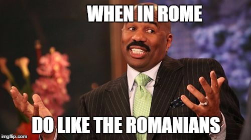 Steve Harvey Meme | WHEN IN ROME DO LIKE THE ROMANIANS | image tagged in memes,steve harvey | made w/ Imgflip meme maker