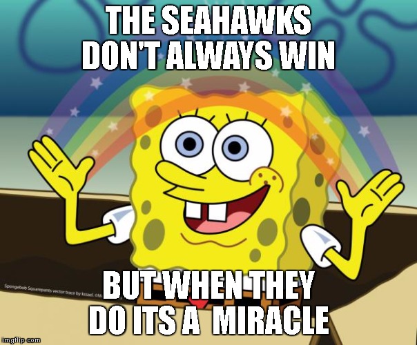Sponge Bob imagination | THE SEAHAWKS DON'T ALWAYS WIN; BUT WHEN THEY DO ITS A  MIRACLE | image tagged in sponge bob imagination | made w/ Imgflip meme maker