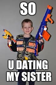 nerf gun kid | SO; U DATING MY SISTER | image tagged in nerf gun kid | made w/ Imgflip meme maker